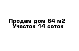 Продам дом 64 м2  Участок 14 соток